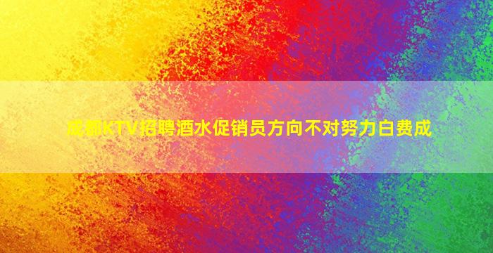 成都KTV招聘酒水促销员方向不对努力白费成