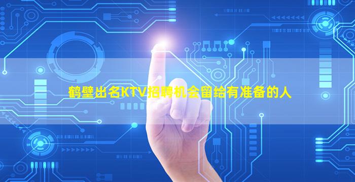鹤壁出名KTV招聘机会留给有准备的人